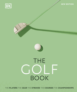 The Golf Book: The Players * The Gear * The Strokes * The Courses * The Championships