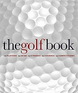 The Golf Book: The Players * The Gear * The Strokes * The Courses * The Championships