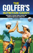 The Golfer's Nutrition Caddy: Your Guide to Staying Strong, Focused, and Energized from Tee Off to Final Putt!