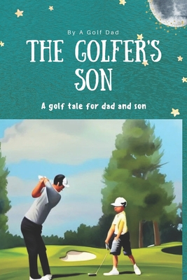 The Golfer's Son: A Golf Tale for Dad and Son - Dad, Golf