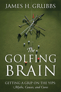 The Golfing Brain: Getting a Grip on the Yips: Myths, Causes, and Cures