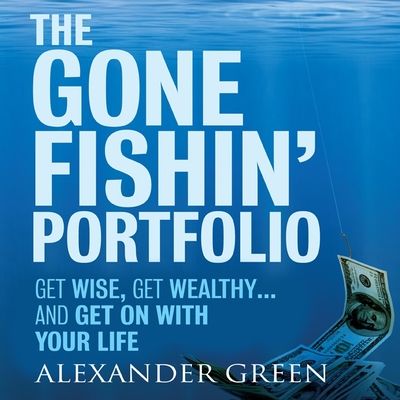 The Gone Fishin' Portfolio: Get Wise, Get Wealthy...and Get on With Your Life - Green, Alexander, and Alexander, Steve, and Green, Sjuggerud
