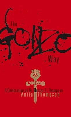 The Gonzo Way: A Celebration of Dr. Hunter S. Thompson - Thompson, Anita