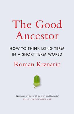 The Good Ancestor: How to Think Long Term in a Short-Term World - Krznaric, Roman