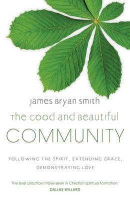 The Good and Beautiful Community: Following the Spirit, Extending Grace, Demonstrating Love - Smith, James Bryan