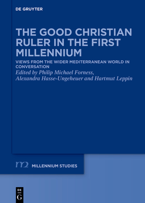 The Good Christian Ruler in the First Millennium: Views from the Wider Mediterranean World in Conversation - Forness, Philip Michael (Editor), and Hasse-Ungeheuer, Alexandra (Editor), and Leppin, Hartmut (Editor)