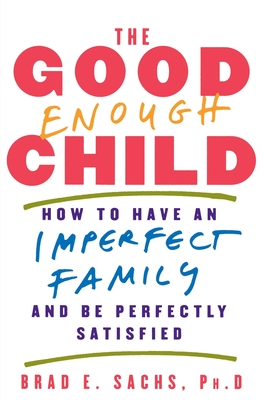The Good Enough Child: How to Have an Imperfect Family and Be Perfectly Satisfied - Sachs, Brad E