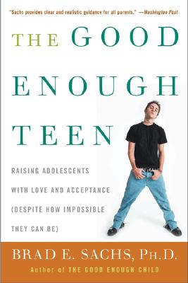 The Good Enough Teen: Raising Adolescents with Love and Acceptance (Despite How Impossible They Can Be) - Sachs, Brad E