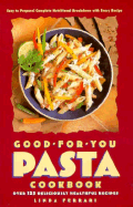 The Good-For-You Pasta Cookbook: Over 125 Deliciously Healthful Recipes