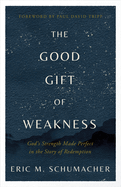 The Good Gift of Weakness: God's Strength Made Perfect in the Story of Redemption