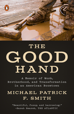 The Good Hand: A Memoir of Work, Brotherhood, and Transformation in an American Boomtown - Smith, Michael Patrick F