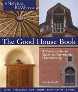 The Good House Book: A Common-Sense Guide to Alternative Homebuilding Solar * Straw Bale * Cob * Adobe * Earth Plaster * & More