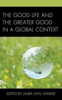 The Good Life and the Greater Good in a Global Context - Walker, Laura Savu, and Crapanzano, Patrick (Contributions by), and Donica, Joseph (Contributions by)