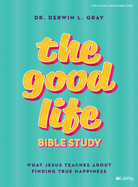The Good Life - Bible Study Book: What Jesus Teaches about Finding True Happiness