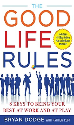 The Good Life Rules: 8 Keys to Being Your Best at Work and at Play - Dodge, Bryan, and Rudy, Matt