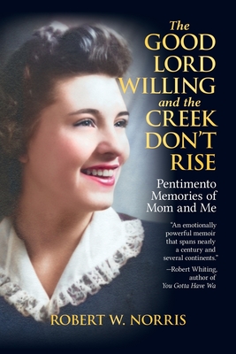 The Good Lord Willing and the Creek Don't Rise: Pentimento Memories of Mom and Me - Norris, Robert W