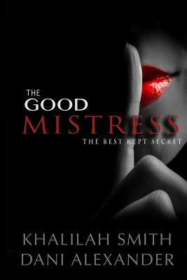 The Good Mistress: The Best Kept Secret - Alexander, Dani, and Smith, Khalilah