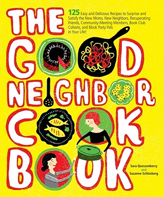 The Good Neighbor Cookbook: 125 Easy and Delicious Recipes to Surprise and Satisfy the New Moms, New Neighbors, and More - Quessenberry, Sara, and Schlosberg, Suzanne