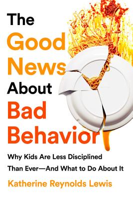 The Good News about Bad Behavior: Why Kids Are Less Disciplined Than Ever -- And What to Do about It - Lewis, Katherine Reynolds