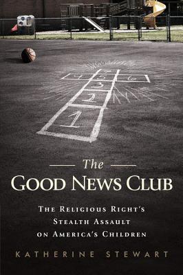 The Good News Club: The Religious Right's Stealth Assault on America's Children - Stewart, Katherine