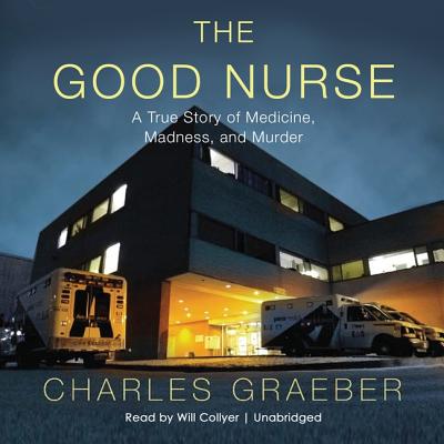 The Good Nurse: A True Story of Medicine, Madness, and Murder - Graeber, Charles, and Collyer, Will (Read by)