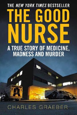 The Good Nurse: A True Story of Medicine, Madness and Murder - Graeber, Charles