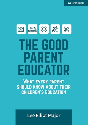The Good Parent Educator: What every parent should know about their children's education - Major, Lee Elliot