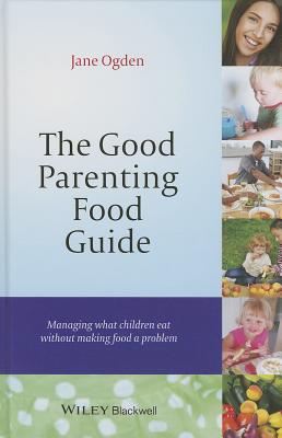 The Good Parenting Food Guide: Managing What Children Eat Without Making Food a Problem - Ogden, Jane
