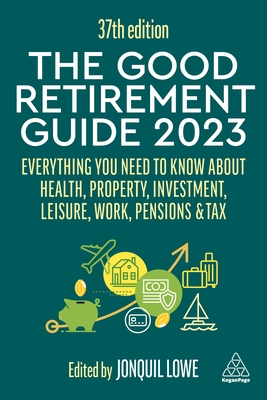 The Good Retirement Guide 2023: Everything You Need to Know About Health, Property, Investment, Leisure, Work, Pensions and Tax - Lowe, Jonquil (Editor)