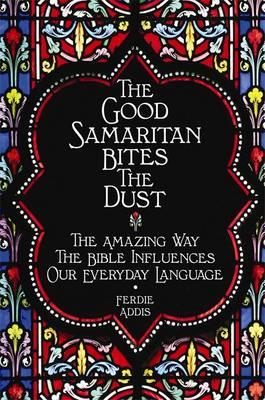 The Good Samaritan Bites the Dust: The Amazing Way the Bible Influences Our Everyday Language - Addis, Ferdie