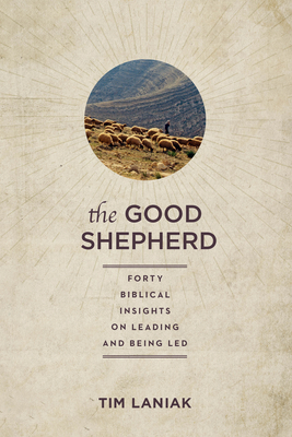 The Good Shepherd: Forty Biblical Insights on Leading and Being Led - Laniak, Timothy S