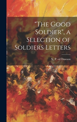 "The Good Soldier", a Selection of Soldiers Letters - Dawson, N P Ed (Creator)