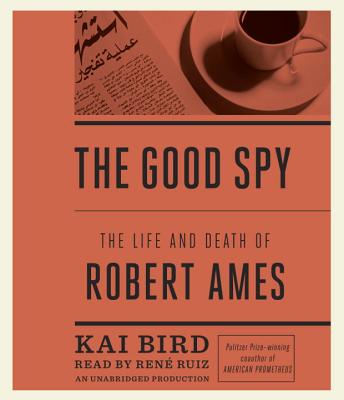 The Good Spy: The Life and Death of Robert Ames - Bird, Kai, and Ruiz, Ren' (Read by)