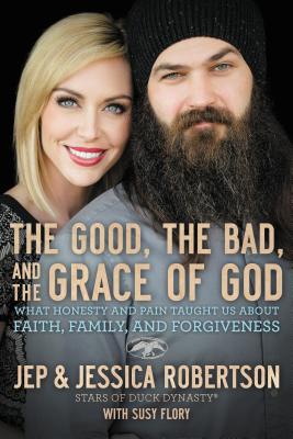 The Good, the Bad, and the Grace of God: What Honesty and Pain Taught Us about Faith, Family, and Forgiveness - Robertson, Jep And Jessica, and Flory, Susy