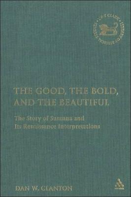 The Good, the Bold, and the Beautiful: The Story of Susanna and Its Renaissance Interpretations - Clanton Jr, Dan W, and Mein, Andrew (Editor), and Camp, Claudia V (Editor)