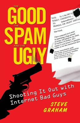 The Good the Spam and the Ugly: Shooting It Out with Internet Bad Guys - Graham, Steve H