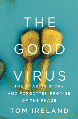 The Good Virus: The Amazing Story and Forgotten Promise of the Phage - Ireland, Tom