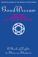 The Good Wiccan Part One: Introduction and Popular Mythology: How-To Guides for the Beginning Solitary Practitioner Curious about White Witchcraft