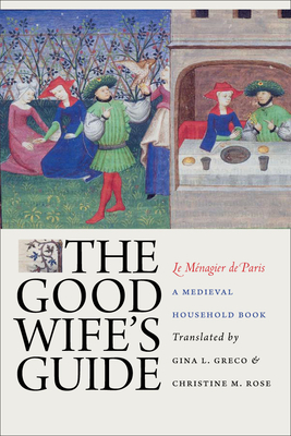 The Good Wife's Guide (Le Mnagier de Paris): A Medieval Household Book - Greco, Gina L (Translated by), and Rose, Christine M (Translated by)