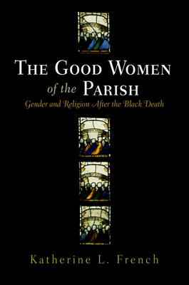 The Good Women of the Parish: Gender and Religion After the Black Death - French, Katherine L