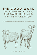 The Good Work of Non-Christians, Empowerment, and the New Creation: The Efficacy of the Holy Spirit's Empowering for Ordinary Work