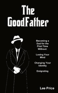 The Goodfather: Becoming a Dad for the First Time Without Losing Your Mind, Changing Your Identity, or Emigrating