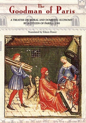 The Goodman of Paris (Le Mnagier de Paris): A Treatise on Moral and Domestic Economy by a Citizen of Paris, C.1393 - Power, Eileen (Translated by)