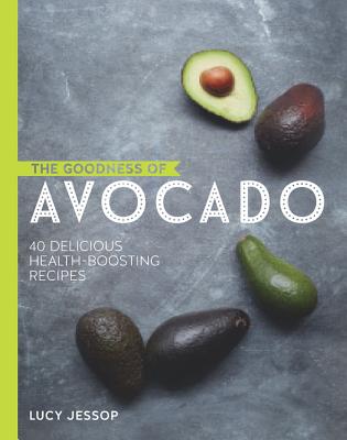 The Goodness of Avocado: 40 Delicious Health-Boosting Recipes - Jessop, Lucy