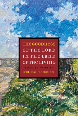 The Goodness of the Lord in the Land of the Living: Selected Poems by Leslie Anne Bustard - Bustard, Leslie, and Anderson, Hannah (Preface by)