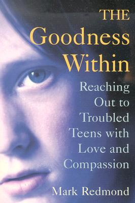 The Goodness Within: Reaching Out to Troubled Teens with Love and Compassion - Redmond, Mark V