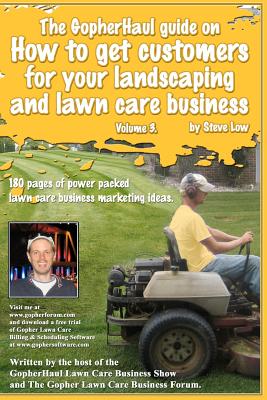 The GopherHaul guide on how to get customers for your landscaping and lawn care business - Volume 3.: Anyone can start a landscaping or lawn care business but the tricky part is finding customers. This book will show you how. - Low, Steve