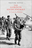 The Gordon Highlanders: A Concise History - Royle, Trevor