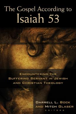 The Gospel According to Isaiah 53: Encountering the Suffering Servant in Jewish and Christian Theology - Bock, Darrell L (Editor), and Glaser, Mitch (Editor)