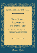 The Gospel According to Saint John: Translated Out of the Original Greek; And with the Former Translation Diligently Compared and Revised (Classic Reprint)